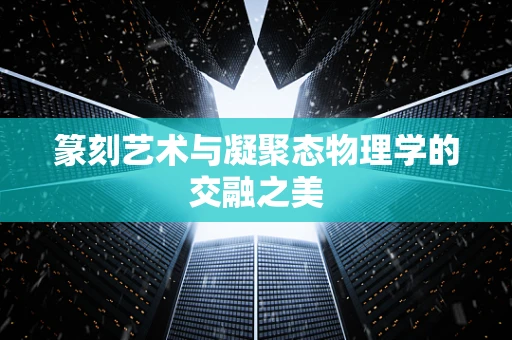 篆刻艺术与凝聚态物理学的交融之美