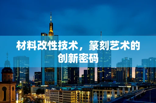 材料改性技术，篆刻艺术的创新密码