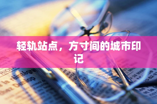 轻轨站点，方寸间的城市印记