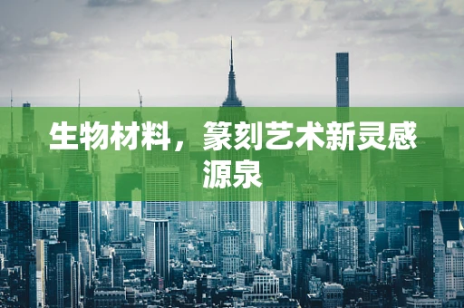 生物材料，篆刻艺术新灵感源泉