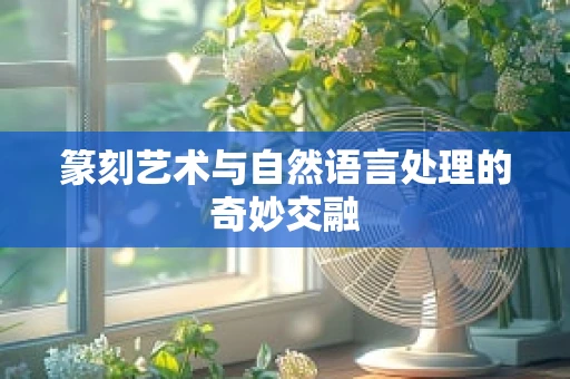 篆刻艺术与自然语言处理的奇妙交融