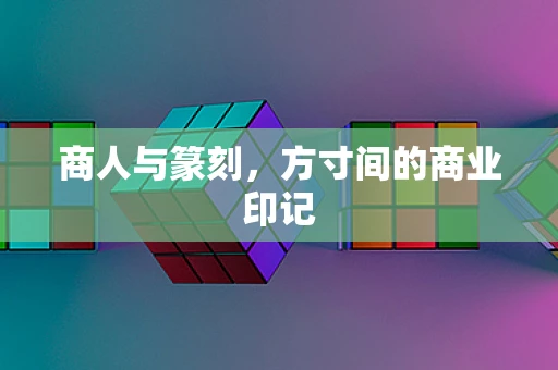 商人与篆刻，方寸间的商业印记