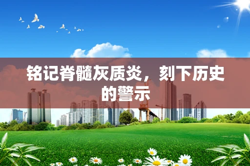 铭记脊髓灰质炎，刻下历史的警示