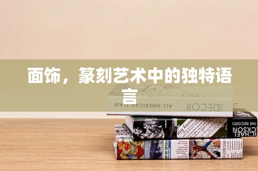 面饰，篆刻艺术中的独特语言