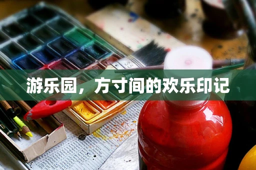 游乐园，方寸间的欢乐印记