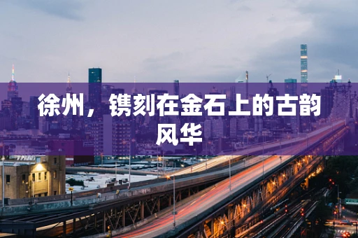 徐州，镌刻在金石上的古韵风华