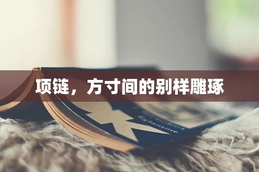 项链，方寸间的别样雕琢