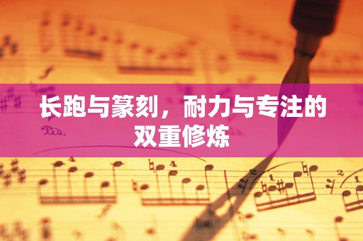 长跑与篆刻，耐力与专注的双重修炼