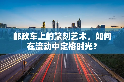 邮政车上的篆刻艺术，如何在流动中定格时光？