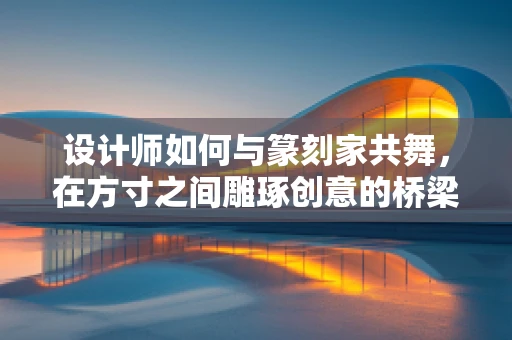 设计师如何与篆刻家共舞，在方寸之间雕琢创意的桥梁
