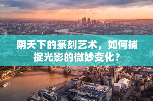 阴天下的篆刻艺术，如何捕捉光影的微妙变化？