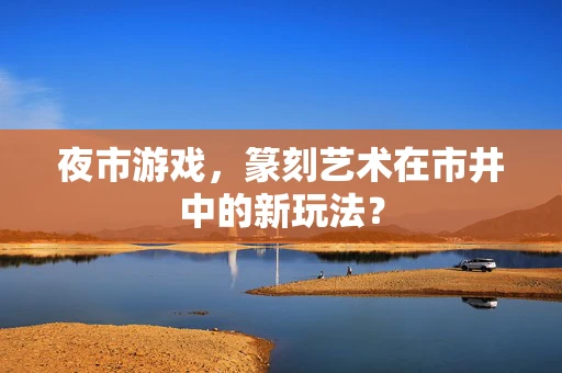 夜市游戏，篆刻艺术在市井中的新玩法？