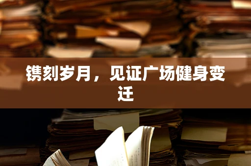 镌刻岁月，见证广场健身变迁