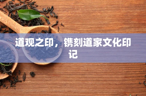 道观之印，镌刻道家文化印记