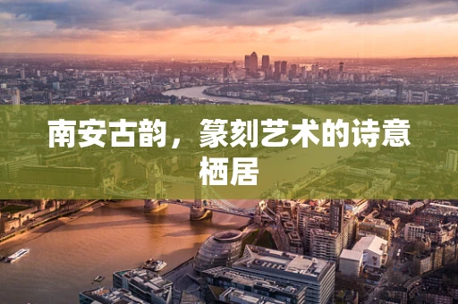 南安古韵，篆刻艺术的诗意栖居