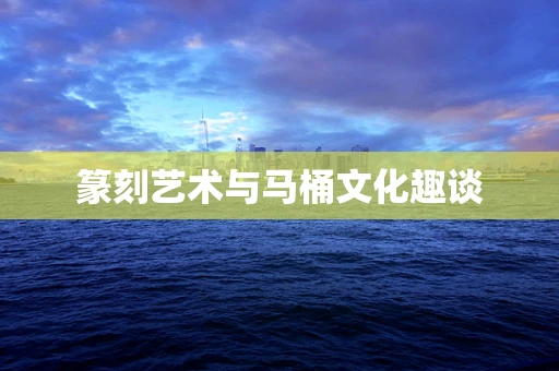 篆刻艺术与马桶文化趣谈