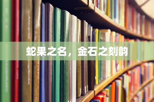 蛇果之名，金石之刻韵