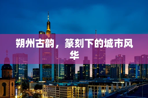 朔州古韵，篆刻下的城市风华