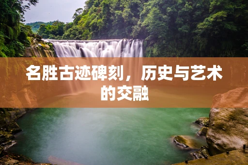 名胜古迹碑刻，历史与艺术的交融