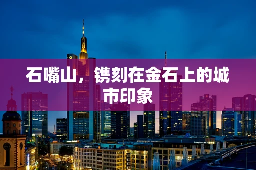 石嘴山，镌刻在金石上的城市印象